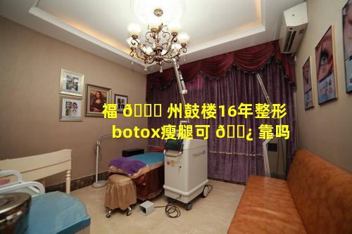 福 🐋 州鼓楼16年整形botox瘦腿可 🌿 靠吗
